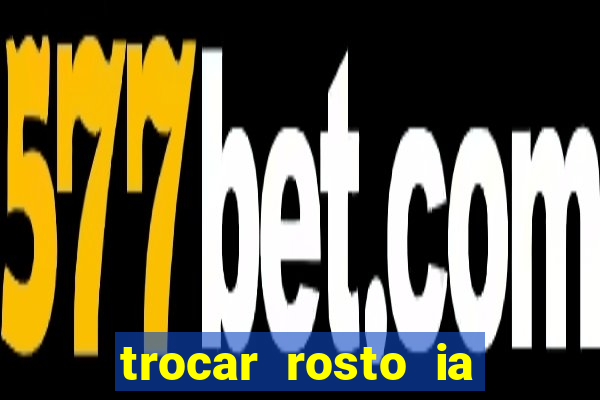 trocar rosto ia online mudar rosto